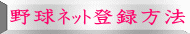 野球ﾈｯﾄ登録方法