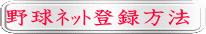 野球ﾈｯﾄ登録方法