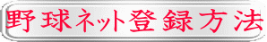 野球ﾈｯﾄ登録方法
